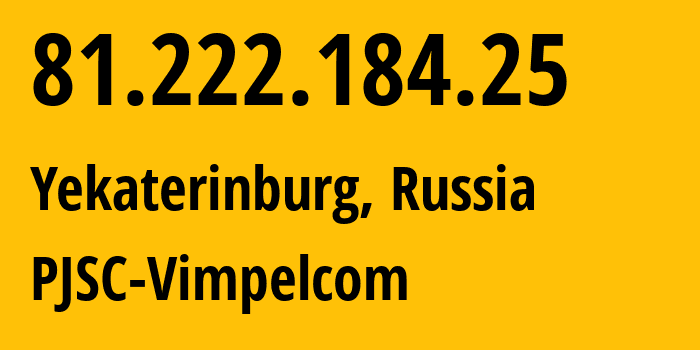 IP address 81.222.184.25 (Yekaterinburg, Sverdlovsk Oblast, Russia) get location, coordinates on map, ISP provider AS16345 PJSC-Vimpelcom // who is provider of ip address 81.222.184.25, whose IP address