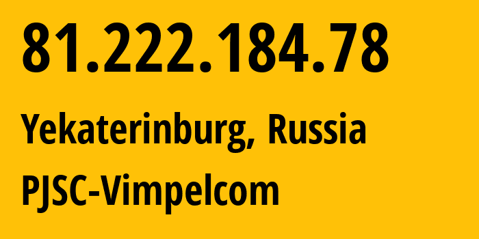 IP address 81.222.184.78 (Yekaterinburg, Sverdlovsk Oblast, Russia) get location, coordinates on map, ISP provider AS16345 PJSC-Vimpelcom // who is provider of ip address 81.222.184.78, whose IP address