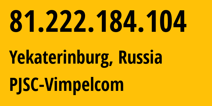 IP-адрес 81.222.184.104 (Екатеринбург, Свердловская Область, Россия) определить местоположение, координаты на карте, ISP провайдер AS16345 PJSC-Vimpelcom // кто провайдер айпи-адреса 81.222.184.104