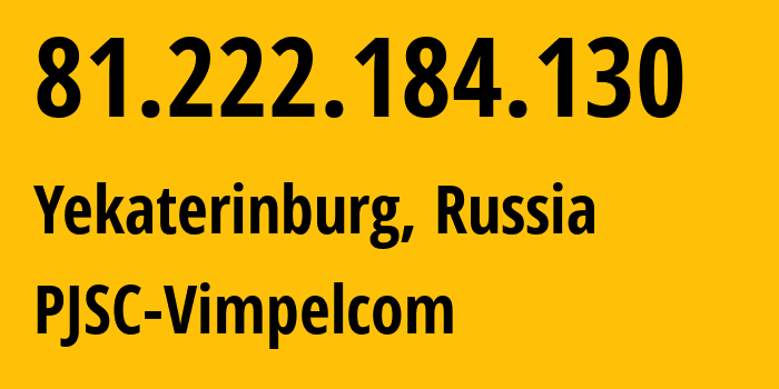 IP address 81.222.184.130 (Yekaterinburg, Sverdlovsk Oblast, Russia) get location, coordinates on map, ISP provider AS16345 PJSC-Vimpelcom // who is provider of ip address 81.222.184.130, whose IP address