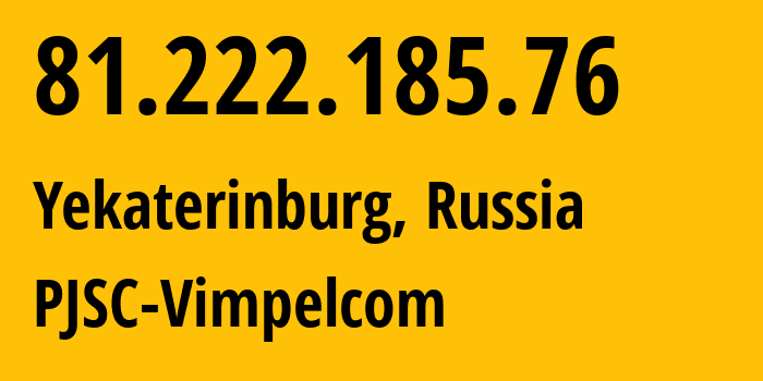 IP address 81.222.185.76 (Yekaterinburg, Sverdlovsk Oblast, Russia) get location, coordinates on map, ISP provider AS16345 PJSC-Vimpelcom // who is provider of ip address 81.222.185.76, whose IP address