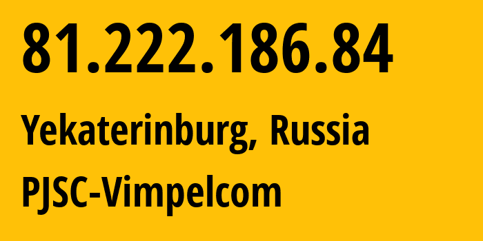 IP address 81.222.186.84 (Yekaterinburg, Sverdlovsk Oblast, Russia) get location, coordinates on map, ISP provider AS16345 PJSC-Vimpelcom // who is provider of ip address 81.222.186.84, whose IP address