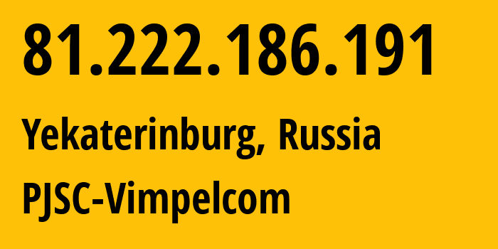 IP address 81.222.186.191 (Yekaterinburg, Sverdlovsk Oblast, Russia) get location, coordinates on map, ISP provider AS16345 PJSC-Vimpelcom // who is provider of ip address 81.222.186.191, whose IP address