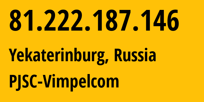 IP address 81.222.187.146 (Yekaterinburg, Sverdlovsk Oblast, Russia) get location, coordinates on map, ISP provider AS16345 PJSC-Vimpelcom // who is provider of ip address 81.222.187.146, whose IP address