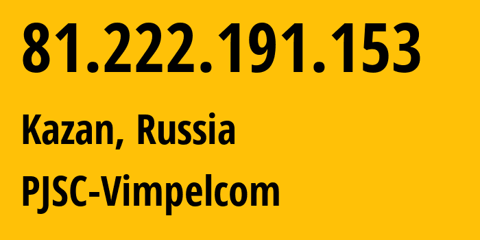 IP address 81.222.191.153 (Kazan, Tatarstan Republic, Russia) get location, coordinates on map, ISP provider AS16345 PJSC-Vimpelcom // who is provider of ip address 81.222.191.153, whose IP address