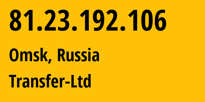 IP address 81.23.192.106 (Omsk, Omsk Oblast, Russia) get location, coordinates on map, ISP provider AS30729 Transfer-Ltd // who is provider of ip address 81.23.192.106, whose IP address