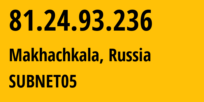 IP address 81.24.93.236 (Makhachkala, Dagestan, Russia) get location, coordinates on map, ISP provider AS57227 SUBNET05 // who is provider of ip address 81.24.93.236, whose IP address