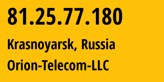 IP address 81.25.77.180 (Krasnoyarsk, Krasnoyarsk Krai, Russia) get location, coordinates on map, ISP provider AS31257 Orion-Telecom-LLC // who is provider of ip address 81.25.77.180, whose IP address