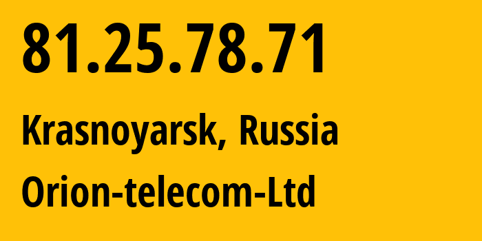 IP address 81.25.78.71 (Krasnoyarsk, Krasnoyarsk Krai, Russia) get location, coordinates on map, ISP provider AS31257 Orion-telecom-Ltd // who is provider of ip address 81.25.78.71, whose IP address