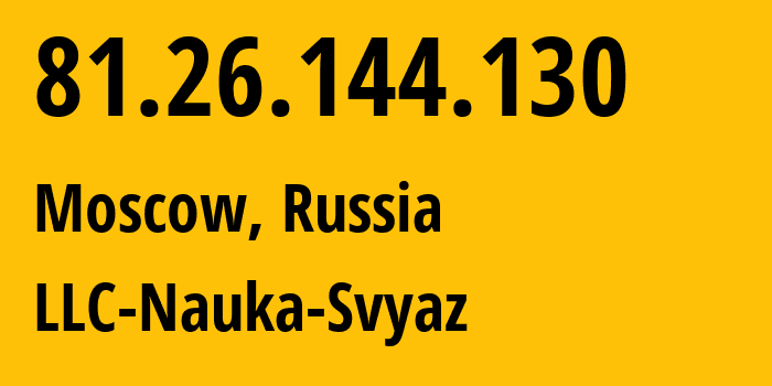 IP address 81.26.144.130 (Moscow, Moscow, Russia) get location, coordinates on map, ISP provider AS8641 LLC-Nauka-Svyaz // who is provider of ip address 81.26.144.130, whose IP address