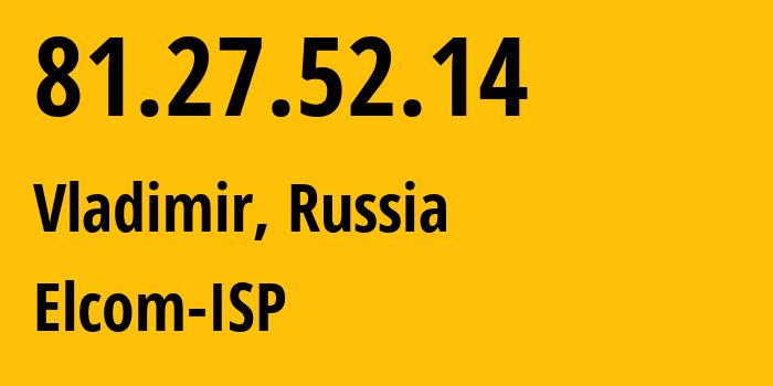 IP address 81.27.52.14 (Vladimir, Vladimir Oblast, Russia) get location, coordinates on map, ISP provider AS12389 Elcom-ISP // who is provider of ip address 81.27.52.14, whose IP address