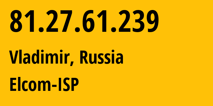 IP-адрес 81.27.61.239 (Владимир, Владимирская область, Россия) определить местоположение, координаты на карте, ISP провайдер AS12389 Elcom-ISP // кто провайдер айпи-адреса 81.27.61.239