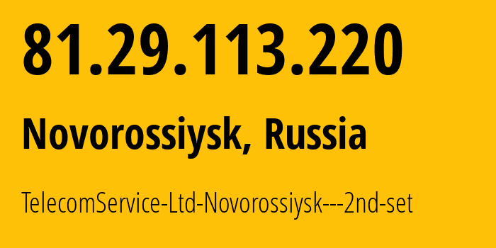 IP-адрес 81.29.113.220 (Новороссийск, Краснодарский край, Россия) определить местоположение, координаты на карте, ISP провайдер AS39740 TelecomService-Ltd-Novorossiysk---2nd-set // кто провайдер айпи-адреса 81.29.113.220