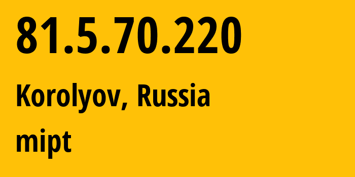 IP-адрес 81.5.70.220 (Королёв, Московская область, Россия) определить местоположение, координаты на карте, ISP провайдер AS25100 mipt // кто провайдер айпи-адреса 81.5.70.220