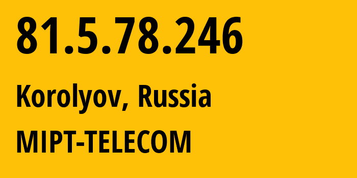 IP-адрес 81.5.78.246 (Королёв, Московская область, Россия) определить местоположение, координаты на карте, ISP провайдер AS25100 MIPT-TELECOM // кто провайдер айпи-адреса 81.5.78.246