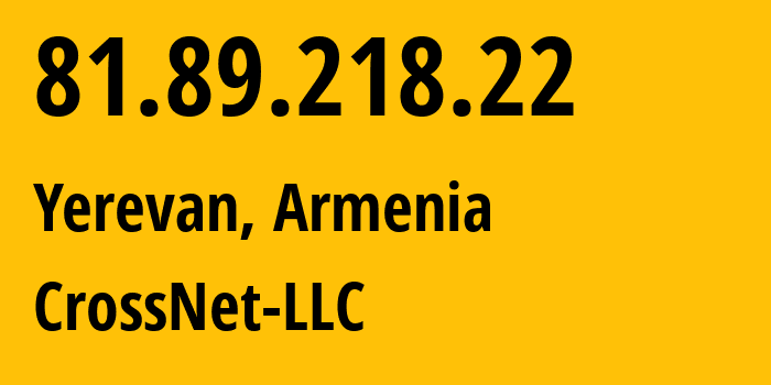 IP address 81.89.218.22 (Yerevan, Yerevan, Armenia) get location, coordinates on map, ISP provider AS39863 CrossNet-LLC // who is provider of ip address 81.89.218.22, whose IP address