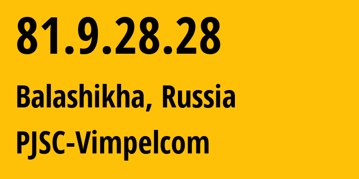 IP address 81.9.28.28 (Balashikha, Moscow Oblast, Russia) get location, coordinates on map, ISP provider AS3216 PJSC-Vimpelcom // who is provider of ip address 81.9.28.28, whose IP address