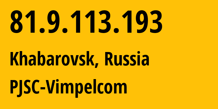 IP address 81.9.113.193 (Khabarovsk, Khabarovsk, Russia) get location, coordinates on map, ISP provider AS16345 PJSC-Vimpelcom // who is provider of ip address 81.9.113.193, whose IP address