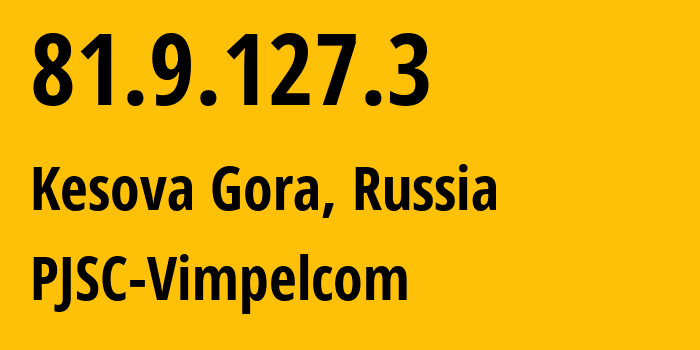 IP address 81.9.127.3 (Kesova Gora, Tver Oblast, Russia) get location, coordinates on map, ISP provider AS16345 PJSC-Vimpelcom // who is provider of ip address 81.9.127.3, whose IP address