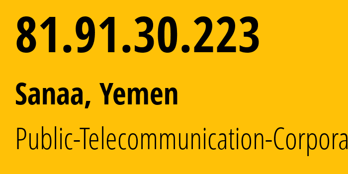 IP address 81.91.30.223 (Sanaa, Amanat Alasimah, Yemen) get location, coordinates on map, ISP provider AS30873 Public-Telecommunication-Corporation // who is provider of ip address 81.91.30.223, whose IP address