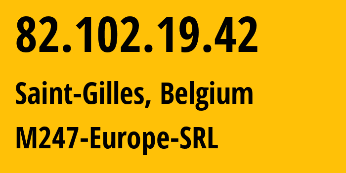 IP address 82.102.19.42 (Saint-Gilles, Brussels Capital, Belgium) get location, coordinates on map, ISP provider AS9009 M247-Europe-SRL // who is provider of ip address 82.102.19.42, whose IP address