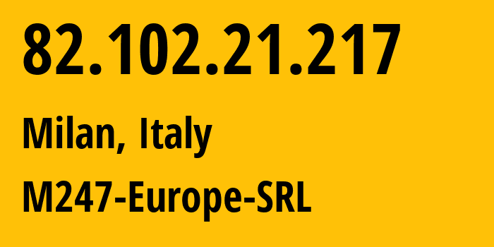 IP address 82.102.21.217 (Milan, Lombardy, Italy) get location, coordinates on map, ISP provider AS9009 M247-Europe-SRL // who is provider of ip address 82.102.21.217, whose IP address