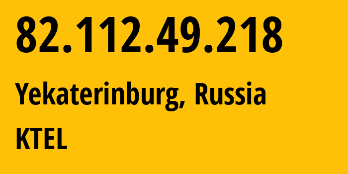 IP-адрес 82.112.49.218 (Екатеринбург, Свердловская Область, Россия) определить местоположение, координаты на карте, ISP провайдер AS48642 KTEL // кто провайдер айпи-адреса 82.112.49.218