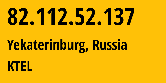 IP address 82.112.52.137 (Yekaterinburg, Sverdlovsk Oblast, Russia) get location, coordinates on map, ISP provider AS48642 KTEL // who is provider of ip address 82.112.52.137, whose IP address