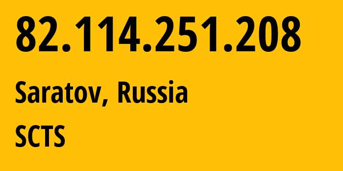 IP address 82.114.251.208 (Saratov, Saratov Oblast, Russia) get location, coordinates on map, ISP provider AS44552 SCTS // who is provider of ip address 82.114.251.208, whose IP address