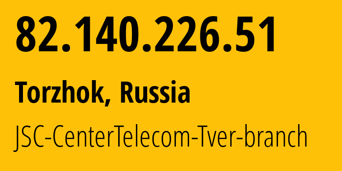 IP address 82.140.226.51 (Torzhok, Tver Oblast, Russia) get location, coordinates on map, ISP provider AS12389 JSC-CenterTelecom-Tver-branch // who is provider of ip address 82.140.226.51, whose IP address