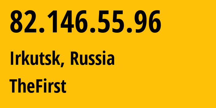 IP address 82.146.55.96 (Irkutsk, Irkutsk Oblast, Russia) get location, coordinates on map, ISP provider AS29182 TheFirst // who is provider of ip address 82.146.55.96, whose IP address