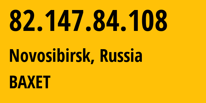 IP address 82.147.84.108 (Novosibirsk, Novosibirsk Oblast, Russia) get location, coordinates on map, ISP provider AS57494 BAXET // who is provider of ip address 82.147.84.108, whose IP address