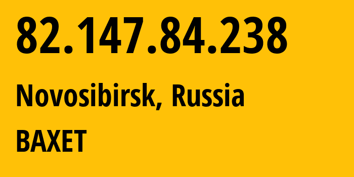 IP address 82.147.84.238 (Novosibirsk, Novosibirsk Oblast, Russia) get location, coordinates on map, ISP provider AS57494 BAXET // who is provider of ip address 82.147.84.238, whose IP address