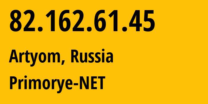 IP address 82.162.61.45 (Artyom, Primorye, Russia) get location, coordinates on map, ISP provider AS12389 Primorye-NET // who is provider of ip address 82.162.61.45, whose IP address