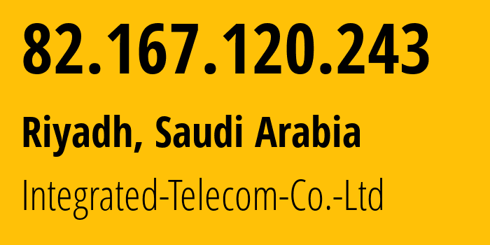 IP-адрес 82.167.120.243 (Эр-Рияд, Эр-Рияд, Саудовская Аравия) определить местоположение, координаты на карте, ISP провайдер AS35753 Integrated-Telecom-Co.-Ltd // кто провайдер айпи-адреса 82.167.120.243