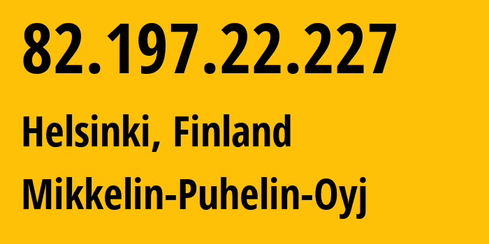 IP address 82.197.22.227 (Helsinki, Uusimaa, Finland) get location, coordinates on map, ISP provider AS34263 Mikkelin-Puhelin-Oyj // who is provider of ip address 82.197.22.227, whose IP address