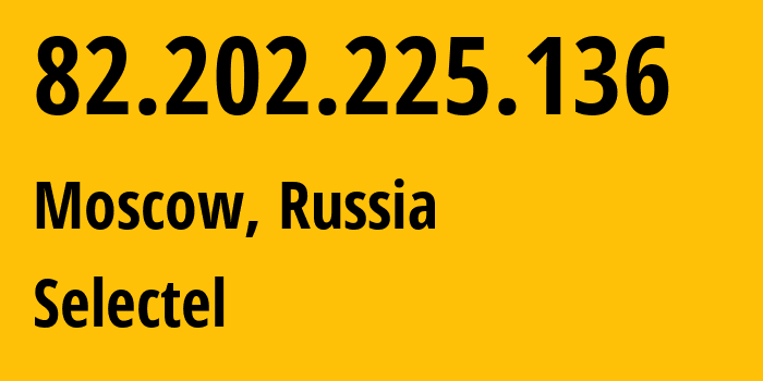 IP address 82.202.225.136 (Moscow, Moscow, Russia) get location, coordinates on map, ISP provider AS50340 Selectel // who is provider of ip address 82.202.225.136, whose IP address