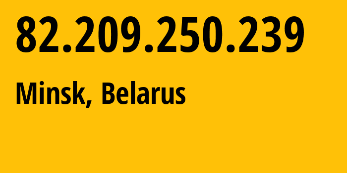 IP address 82.209.250.239 (Minsk, Minsk City, Belarus) get location, coordinates on map, ISP provider AS6697 Republican-Unitary-Telecommunication-Enterprise-Beltelecom // who is provider of ip address 82.209.250.239, whose IP address