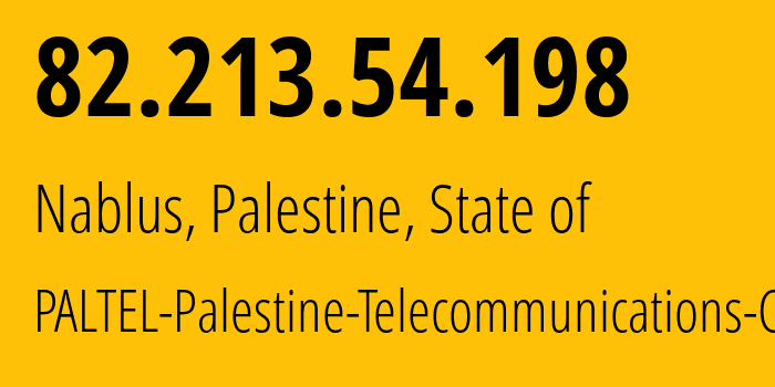 IP address 82.213.54.198 (Nablus, Nablus Governorate, Palestine, State of) get location, coordinates on map, ISP provider AS12975 PALTEL-Palestine-Telecommunications-Co. // who is provider of ip address 82.213.54.198, whose IP address
