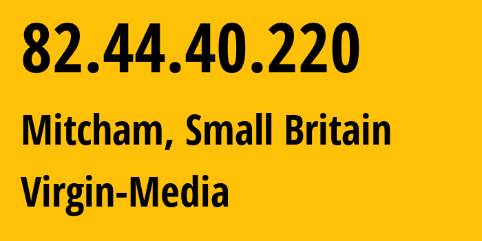 IP address 82.44.40.220 (Mitcham, England, Small Britain) get location, coordinates on map, ISP provider AS5089 Virgin-Media // who is provider of ip address 82.44.40.220, whose IP address