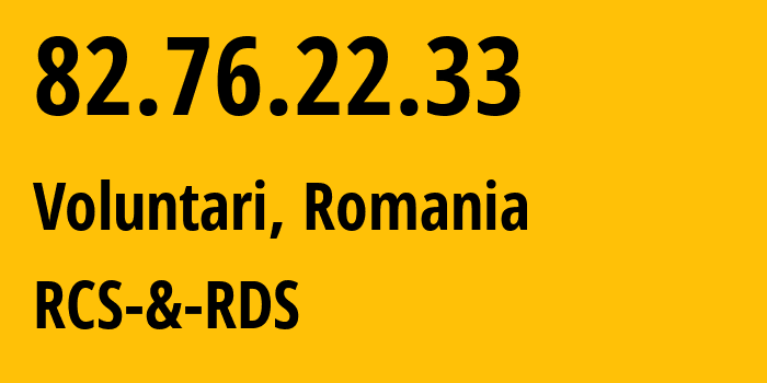 IP address 82.76.22.33 (Voluntari, Ilfov, Romania) get location, coordinates on map, ISP provider AS8708 RCS-&-RDS // who is provider of ip address 82.76.22.33, whose IP address