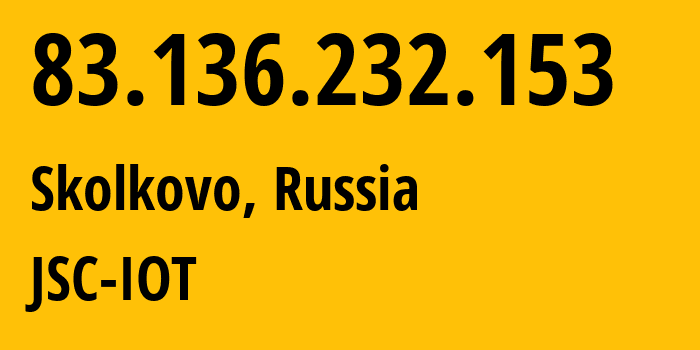 IP-адрес 83.136.232.153 (Сколково, Московская область, Россия) определить местоположение, координаты на карте, ISP провайдер AS29182 JSC-IOT // кто провайдер айпи-адреса 83.136.232.153