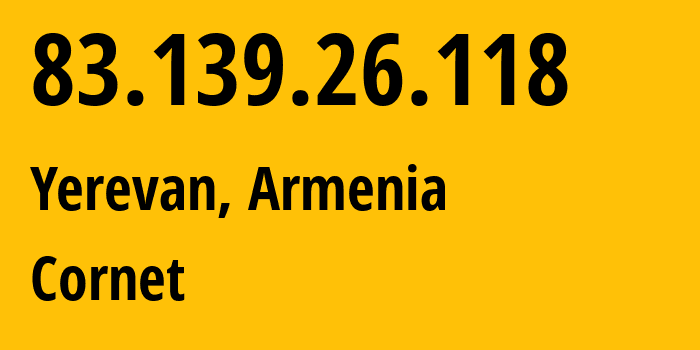 IP address 83.139.26.118 (Yerevan, Yerevan, Armenia) get location, coordinates on map, ISP provider AS43733 Cornet // who is provider of ip address 83.139.26.118, whose IP address