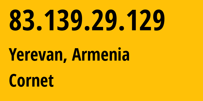 IP address 83.139.29.129 (Yerevan, Yerevan, Armenia) get location, coordinates on map, ISP provider AS43733 Cornet // who is provider of ip address 83.139.29.129, whose IP address