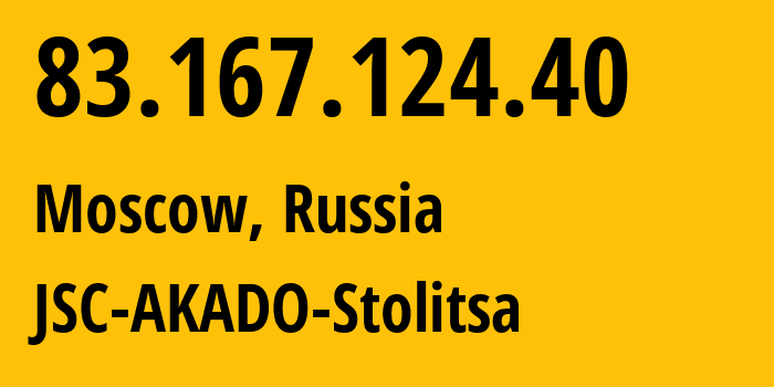 IP address 83.167.124.40 (Moscow, Moscow, Russia) get location, coordinates on map, ISP provider AS15582 JSC-AKADO-Stolitsa // who is provider of ip address 83.167.124.40, whose IP address