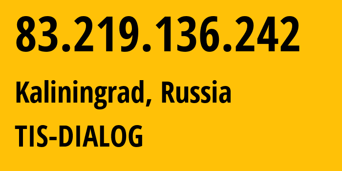 IP address 83.219.136.242 (Kaliningrad, Kaliningrad Oblast, Russia) get location, coordinates on map, ISP provider AS31214 TIS-DIALOG // who is provider of ip address 83.219.136.242, whose IP address