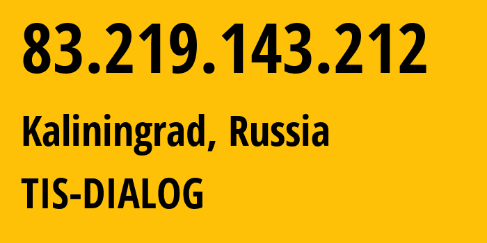 IP address 83.219.143.212 (Kaliningrad, Kaliningrad Oblast, Russia) get location, coordinates on map, ISP provider AS31214 TIS-DIALOG // who is provider of ip address 83.219.143.212, whose IP address