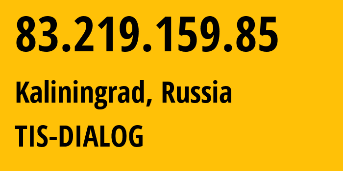 IP address 83.219.159.85 (Kaliningrad, Kaliningrad Oblast, Russia) get location, coordinates on map, ISP provider AS31214 TIS-DIALOG // who is provider of ip address 83.219.159.85, whose IP address