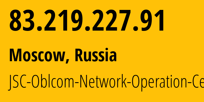 IP address 83.219.227.91 (Moscow, Moscow, Russia) get location, coordinates on map, ISP provider AS31225 JSC-Oblcom-Network-Operation-Center // who is provider of ip address 83.219.227.91, whose IP address