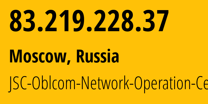 IP address 83.219.228.37 (Moscow, Moscow, Russia) get location, coordinates on map, ISP provider AS31225 JSC-Oblcom-Network-Operation-Center // who is provider of ip address 83.219.228.37, whose IP address